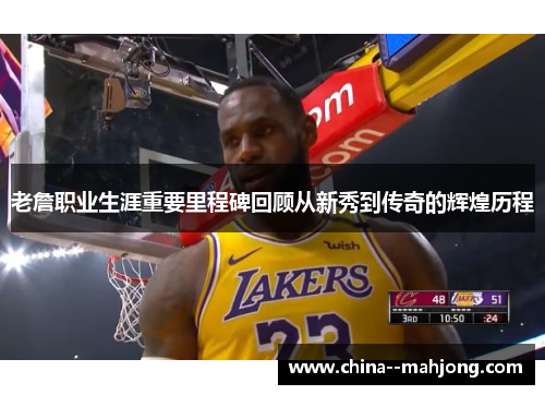 老詹职业生涯重要里程碑回顾从新秀到传奇的辉煌历程 老詹职业生涯重要里程碑回顾从新秀到传奇的辉煌历程