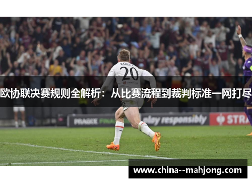 欧协联决赛规则全解析：从比赛流程到裁判标准一网打尽