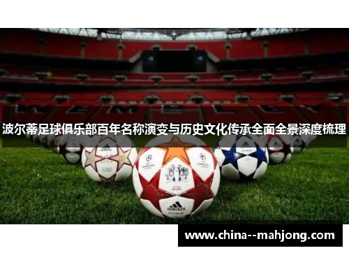 波尔蒂足球俱乐部百年名称演变与历史文化传承全面全景深度梳理