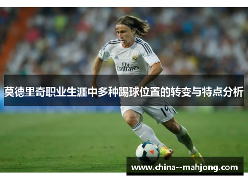 莫德里奇职业生涯中多种踢球位置的转变与特点分析