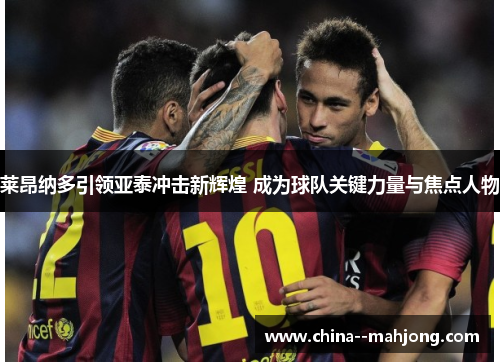 莱昂纳多引领亚泰冲击新辉煌 成为球队关键力量与焦点人物 莱昂纳多引领亚泰冲击新辉煌 成为球队关键力量与焦点人物