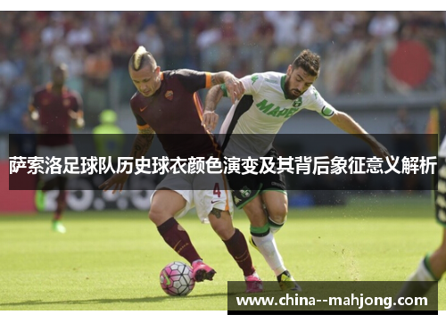 萨索洛足球队历史球衣颜色演变及其背后象征意义解析 萨索洛足球队历史球衣颜色演变及其背后象征意义解析