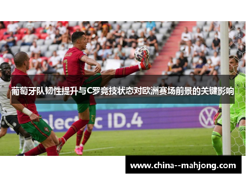 葡萄牙队韧性提升与C罗竞技状态对欧洲赛场前景的关键影响 葡萄牙队韧性提升与C罗竞技状态对欧洲赛场前景的关键影响