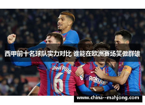 西甲前十名球队实力对比 谁能在欧洲赛场笑傲群雄