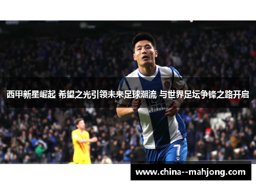 西甲新星崛起 希望之光引领未来足球潮流 与世界足坛争锋之路开启
