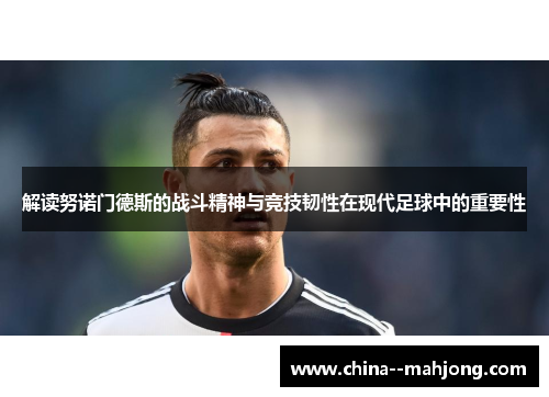 解读努诺门德斯的战斗精神与竞技韧性在现代足球中的重要性 解读努诺门德斯的战斗精神与竞技韧性在现代足球中的重要性