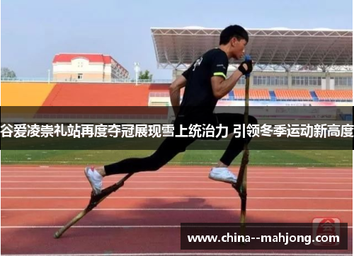 谷爱凌崇礼站再度夺冠展现雪上统治力 引领冬季运动新高度