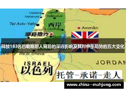 释放183名巴勒斯坦人背后的深远影响及其对中东局势的五大变化