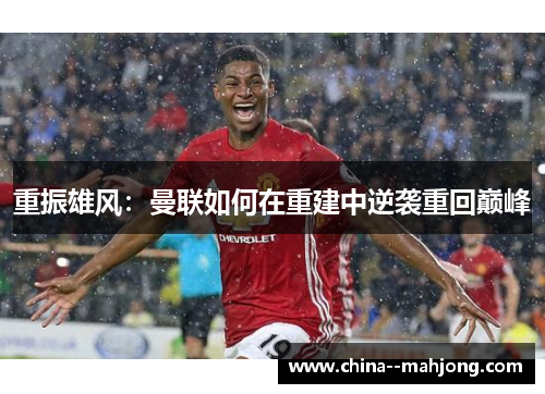 重振雄风：曼联如何在重建中逆袭重回巅峰
