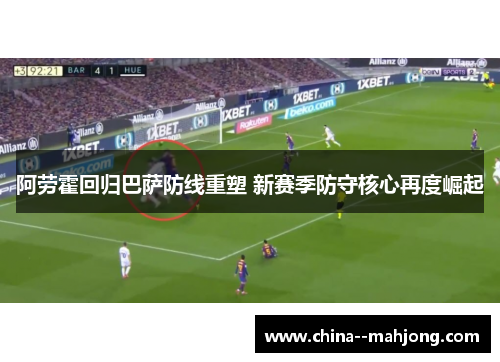 阿劳霍回归巴萨防线重塑 新赛季防守核心再度崛起