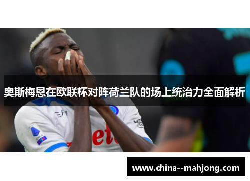 奥斯梅恩在欧联杯对阵荷兰队的场上统治力全面解析 奥斯梅恩在欧联杯对阵荷兰队的场上统治力全面解析