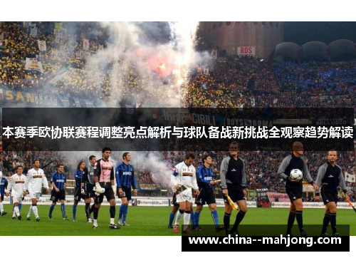 本赛季欧协联赛程调整亮点解析与球队备战新挑战全观察趋势解读 本赛季欧协联赛程调整亮点解析与球队备战新挑战全观察趋势解读