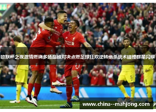 欧联杯之夜激情燃烧多场巅峰对决点燃足球狂欢逆转绝杀战术碰撞群星闪耀