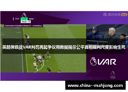 英超保级战VAR判罚再起争议用数据揭示公平真相裁判尺度影响生死 英超保级战VAR判罚再起争议用数据揭示公平真相裁判尺度影响生死