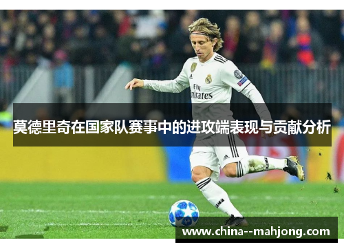 莫德里奇在国家队赛事中的进攻端表现与贡献分析 莫德里奇在国家队赛事中的进攻端表现与贡献分析