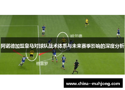 阿诺德加盟皇马对球队战术体系与未来赛季影响的深度分析 阿诺德加盟皇马对球队战术体系与未来赛季影响的深度分析