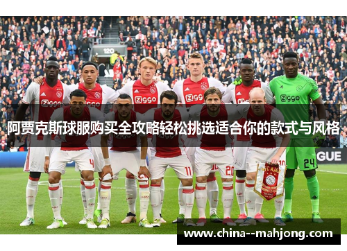 阿贾克斯球服购买全攻略轻松挑选适合你的款式与风格 阿贾克斯球服购买全攻略轻松挑选适合你的款式与风格