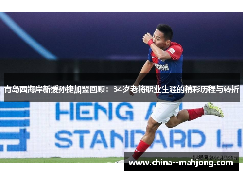 青岛西海岸新援孙捷加盟回顾:34岁老将职业生涯的精彩历程与转折 青岛西海岸新援孙捷加盟回顾:34岁老将职业生涯的精彩历程与转折