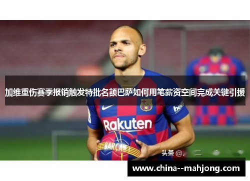 加维重伤赛季报销触发特批名额巴萨如何用笔薪资空间完成关键引援
