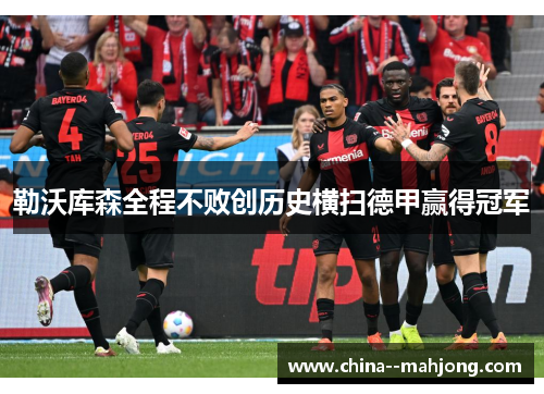 勒沃库森全程不败创历史横扫德甲赢得冠军