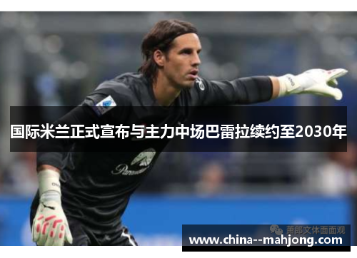国际米兰正式宣布与主力中场巴雷拉续约至2030年