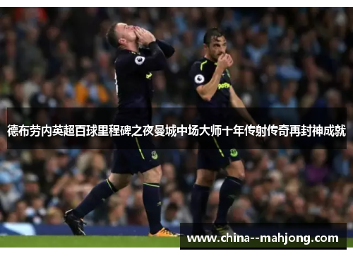 德布劳内英超百球里程碑之夜曼城中场大师十年传射传奇再封神成就