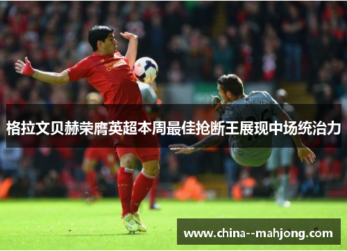 格拉文贝赫荣膺英超本周最佳抢断王展现中场统治力