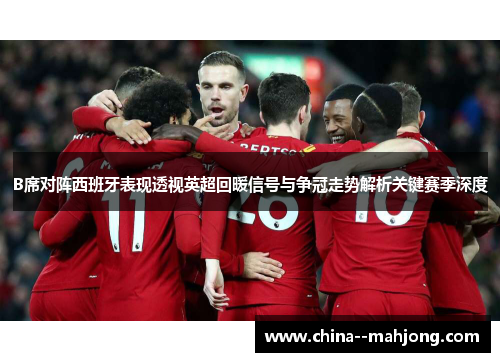 B席对阵西班牙表现透视英超回暖信号与争冠走势解析关键赛季深度 B席对阵西班牙表现透视英超回暖信号与争冠走势解析关键赛季深度