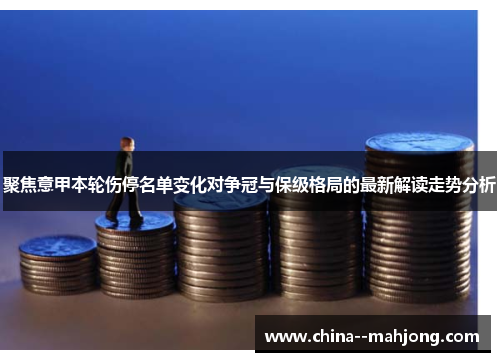 聚焦意甲本轮伤停名单变化对争冠与保级格局的最新解读走势分析 聚焦意甲本轮伤停名单变化对争冠与保级格局的最新解读走势分析