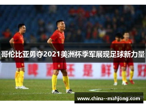 哥伦比亚勇夺2021美洲杯季军展现足球新力量
